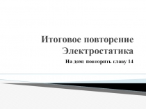 Презентация по физике на тему Итоговое повторение темы Электростатика для 11 класса