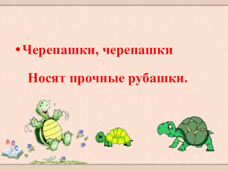 Черепашки, черепашки  Носят прочные рубашки.