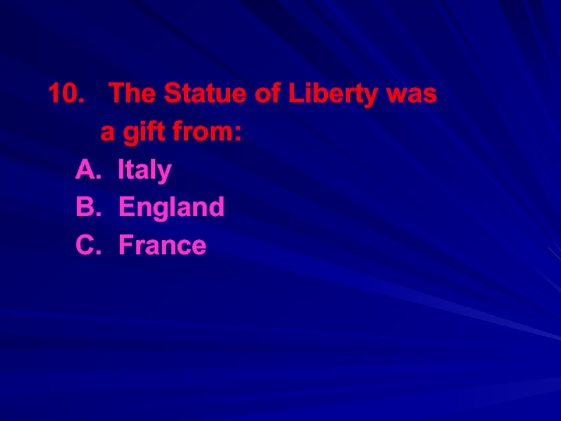 10.  The Statue of Liberty was    a gift from:	A. Italy	B. England	C. France