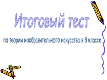 Презентация по изобразительному искусству на тему Итоговый тест 8 класс