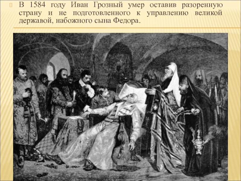 В 1584 году Иван Грозный умер оставив разоренную страну и не подготовленного к управлению великой державой, набожного