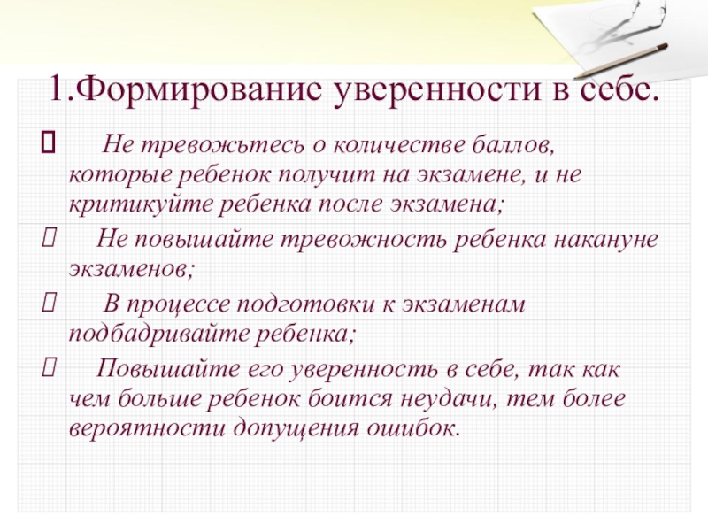 1.Формирование уверенности в себе.     Не тревожьтесь о количестве баллов, которые ребенок получит на экзамене, и не критикуйте