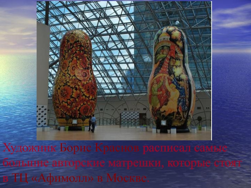 Художник Борис Краснов расписал самые большие авторские матрешки, которые стоят в ТЦ «Афимолл» в Москве.
