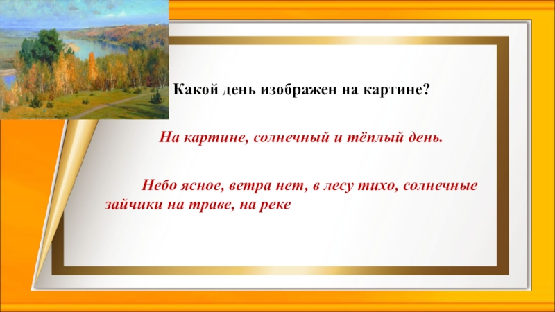 Какой день изображен на картине?На картине, солнечный и тёплый день.     Небо ясное, ветра