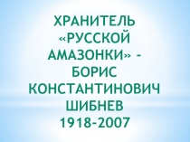 Презентация Хранитель русской Амазонки - Борис Константинович Шибнев