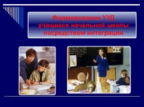 Презентация Формирование УУД учащихся начальной школы посредством интеграции