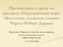 Презентация к уроку по предмету Окружающий мир: Богатства, отданные людям Чарльз Роберт Дарвин