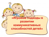 Презентация Игровые подходы в развитии коммуникативных способностей детей