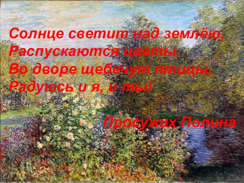 Солнце светит над землёю,Распускаются цветы.Во дворе щебечут птицы,Радуюсь и я, и ты!Просужих Полина