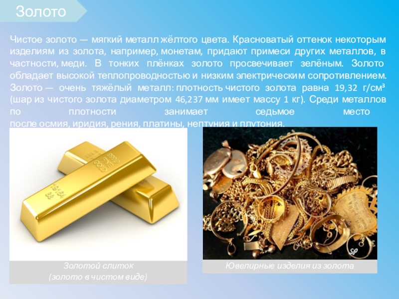 Золотой слиток(золото в чистом виде)Ювелирные изделия из золотаЧистое золото — мягкий металл жёлтого цвета. Красноватый оттенок некоторым изделиям из золота,