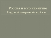 Презентация по истории России на тему:Россия и мир накануне Первой мировой войны.