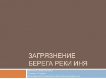 Моя студенческая презентация- репортаж.Презентация на экологическую тему  Загрязнение берега реки Иня