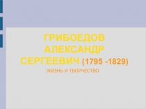 Презентация Жизнь и творчество А.С. Грибоедова