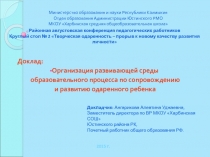 Презентация к докладу Организация развивающей среды образовательного процесса по сопровождению и развитию одаренного ребенка