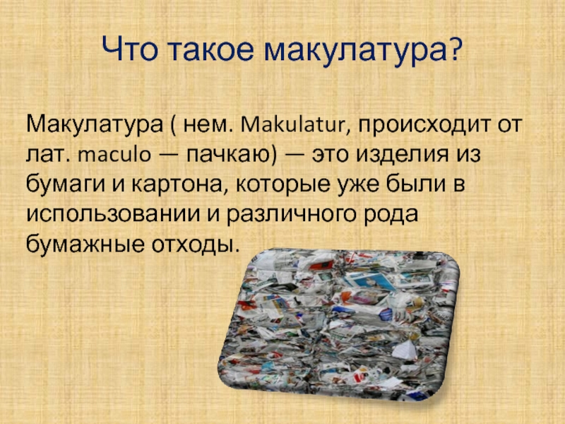 Макулатура ( нем. Makulatur, происходит от лат. maculo — пачкаю) — это изделия из бумаги и картона,