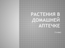 Презентация к уроку по учебному предмету Окружающий мир во 2-ом классе на тему Растения в домашней аптечке