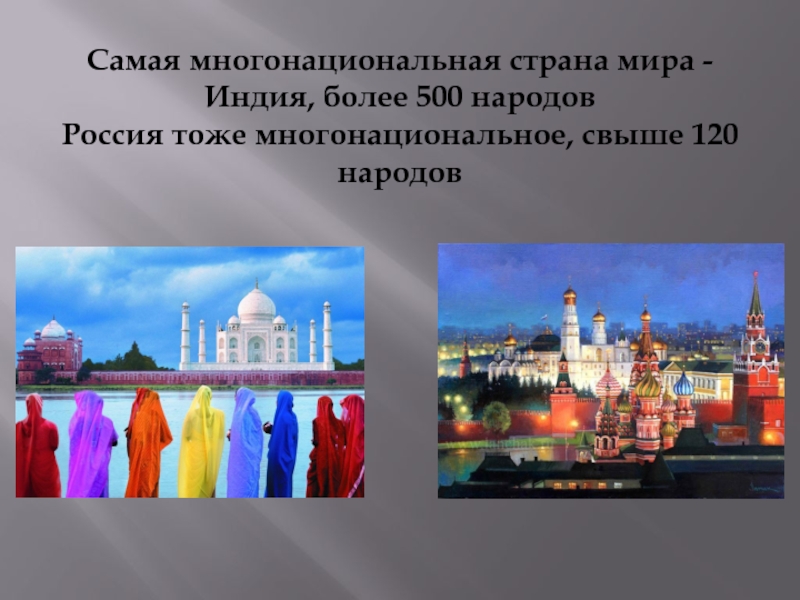Самая многонациональная страна мира - Индия, более 500 народов Россия тоже многонациональное, свыше 120 народов