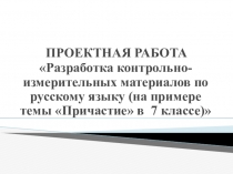 Презентация по русскому языку на тему Разработка контрольно-измерительных материалов по русскому языку (на примере темы Причастие в 7 классе)