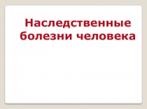 Презентация по биологии  Наследственные болезни человека