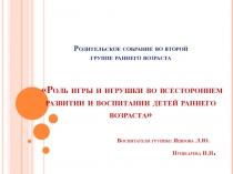 Презентация родительского собрания Роль игры и игрушки во всестороннем развитии детей раннего возраста