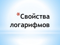 Презентация по алгебре 10 класс Свойства логарифмов