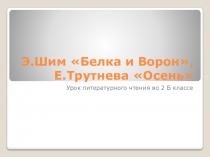 Презентаия по литературному чтению на тему Э.Шим Белка и Ворон, Е.Трутнева Осень