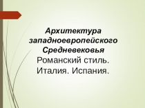 Презентация по МХК на тему Архитектура Средневековья. Романский стиль. Италия. Испания. (10 класс)