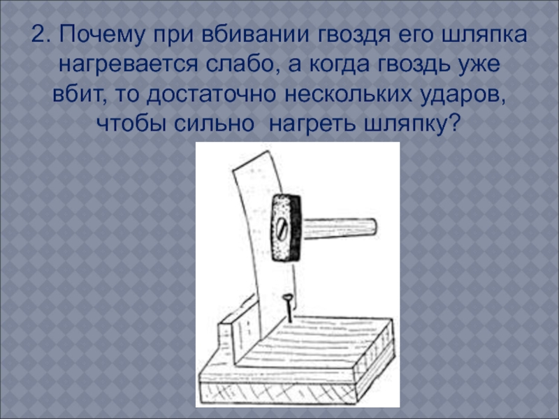 Почему выступающие концы гвоздей дополнительно. Почему при вбивании гвоздя его шляпка нагревается слабо. Почему при вбивании гвоздя его шляпка. Горизонтально вбитый гвоздь. Процесс вбивания гвоздей.