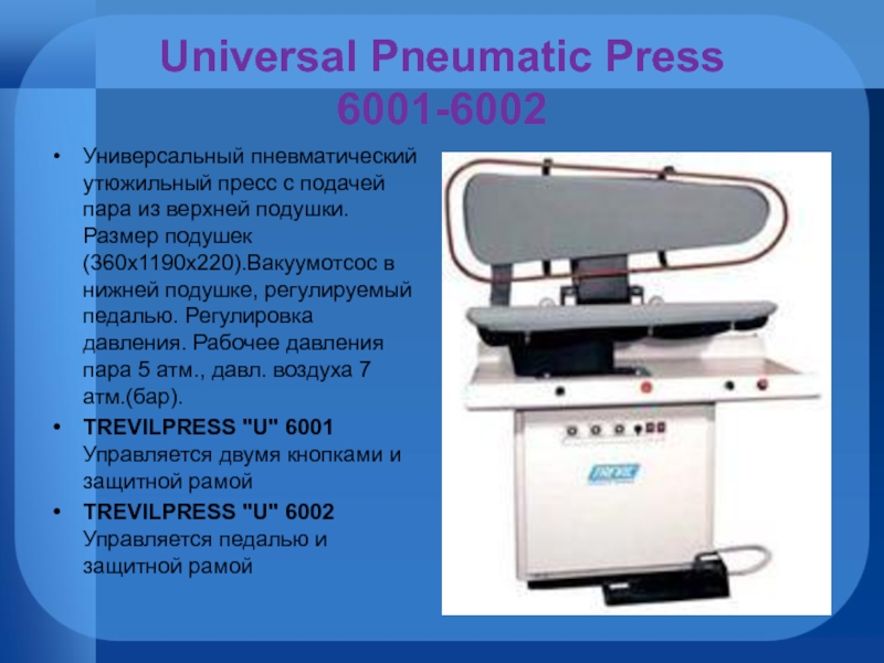 Universal Pneumatic Press 6001-6002Универсальный пневматический утюжильный пресс с подачей пара из верхней подушки. Размер подушек (360х1190х220).Вакуумотсос в