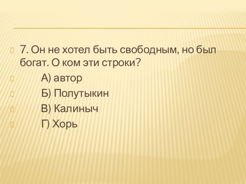 7. Он не хотел быть свободным, но был богат. О ком эти строки?