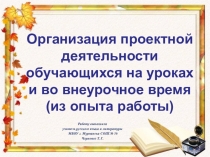 Организация проектной деятельности на уроках русского языка и литературы