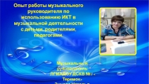 Опыт работы музыкального руководителя по использованию ИКТ в музыкальной деятельности с детьми, родителями, педагогами