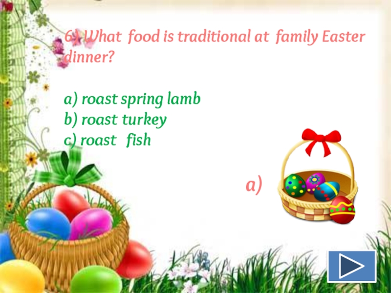 6) What food is traditional at family Easter dinner?a) roast spring lamb b) roast turkeyc) roast  fish