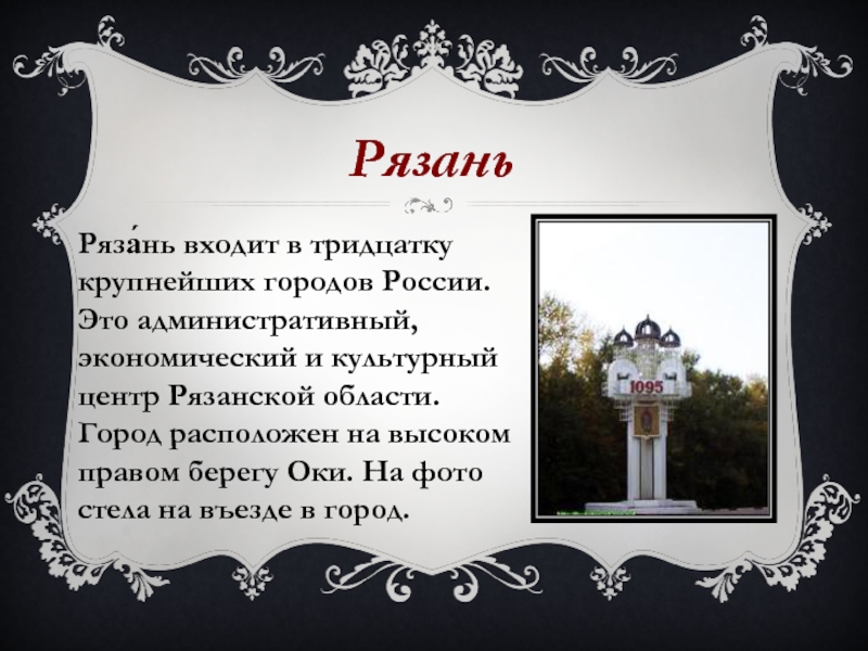 Ряза́нь входит в тридцатку крупнейших городов России. Это административный, экономический и культурный центр Рязанской области. Город расположен на высоком