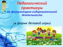 Педагогический практикум по физкультурно-оздоровительной деятельности (в форме деловой игры)