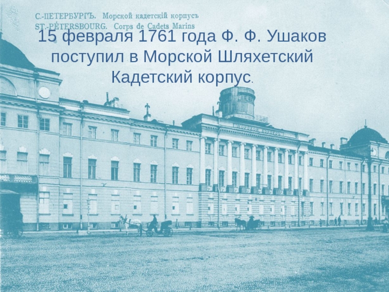 15 февраля 1761 года Ф. Ф. Ушаков поступил в Морской Шляхетский Кадетский корпус.