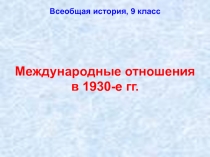 Презентация по всеобщей истории на тему Международные отношения в 1930-е гг. (9 класс)