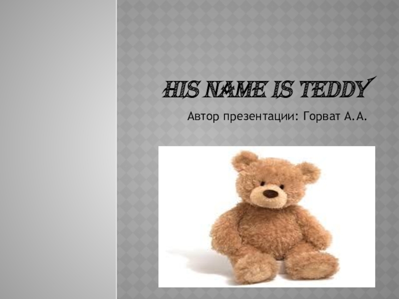Презентация по английскому языку на тему His name is Teddy