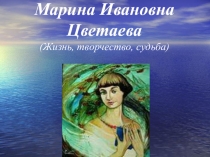 Презентация по литературе на тему Жизнь,творчество, судьба ( Марина Ивановна Цветаева)