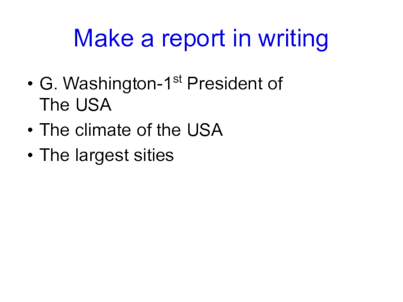Make a report in writingG. Washington-1st President of  The USAThe climate of the USAThe largest sities