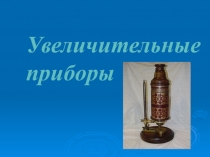 Презентация к уроку биологии 5 класс по теме Увеличительные приборы