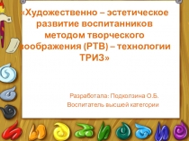 Презентация Художественно - эстетическое развитие воспитанников методом ТРИЗ и РТВ технологий