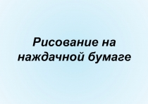 Презентация по изо Рисование на наждачной бумаге