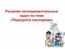 Решение экспериментальных задач по темеПодгруппа кислорода