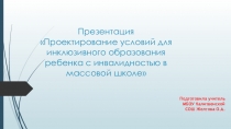 Презентация Проектирование условий для инклюзивного образования ребенка с инвалидностью в массовой школе