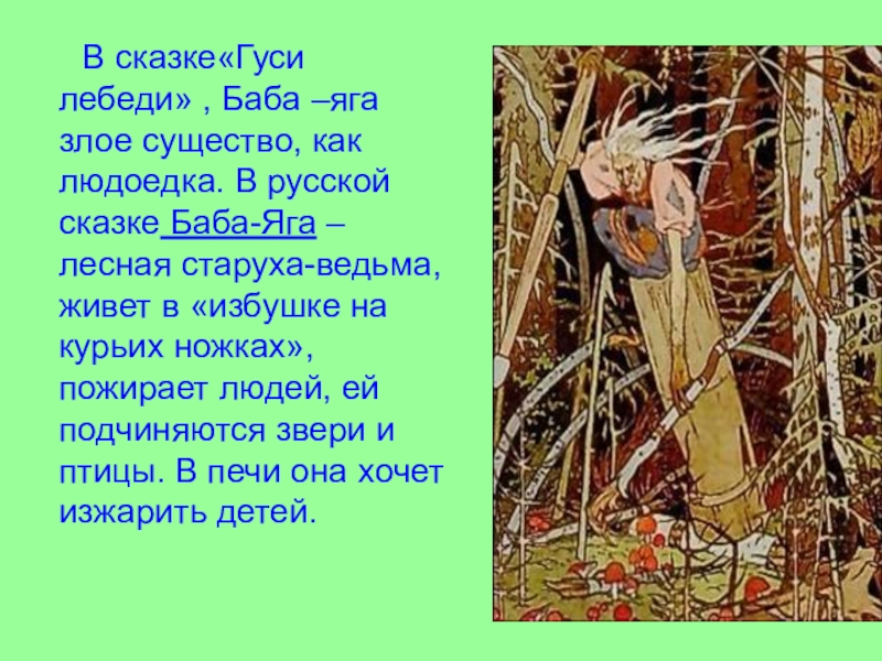 В сказке«Гуси лебеди» , Баба –яга злое существо, как людоедка. В русской сказке Баба-Яга