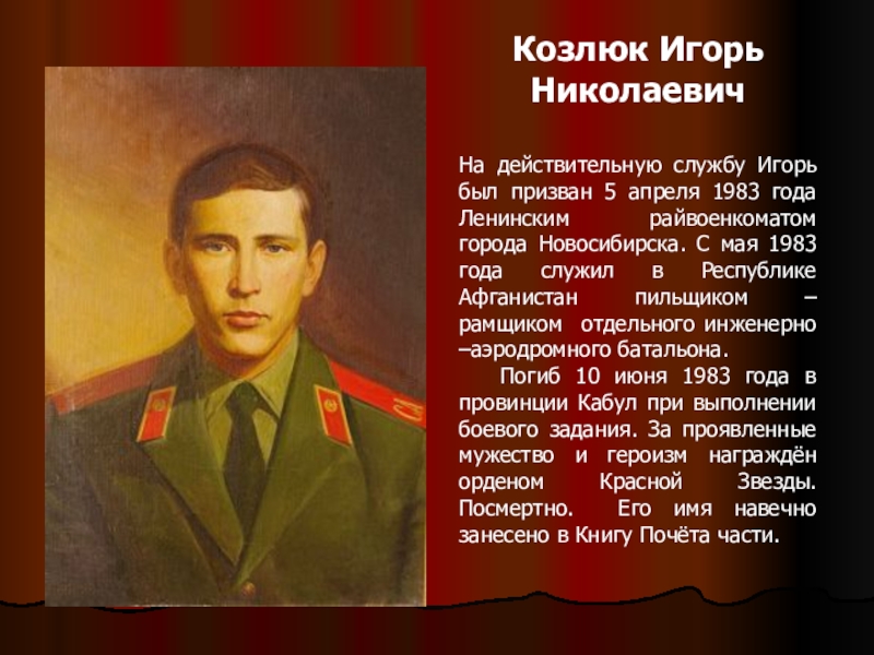 Козлюк Игорь Николаевич На действительную службу Игорь был призван 5 апреля 1983 года Ленинским райвоенкоматом города Новосибирска.