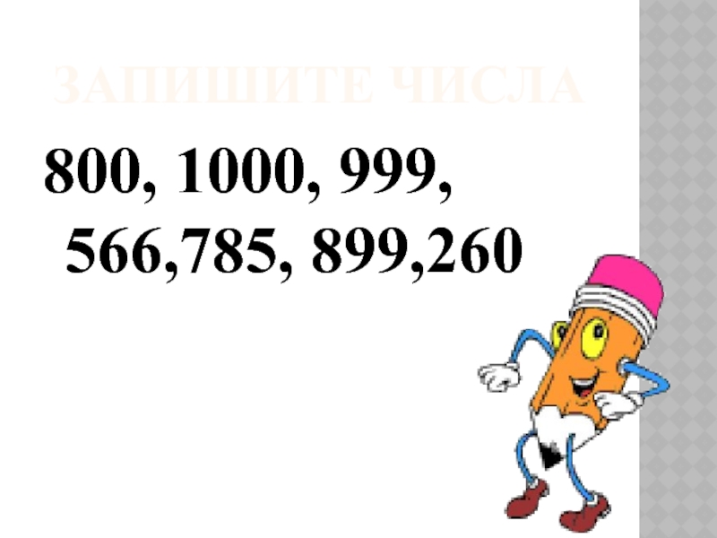 Запишите числа800, 1000, 999, 566,785, 899,260
