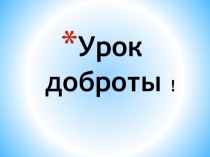 Презентация к классному часу Урок доброты
