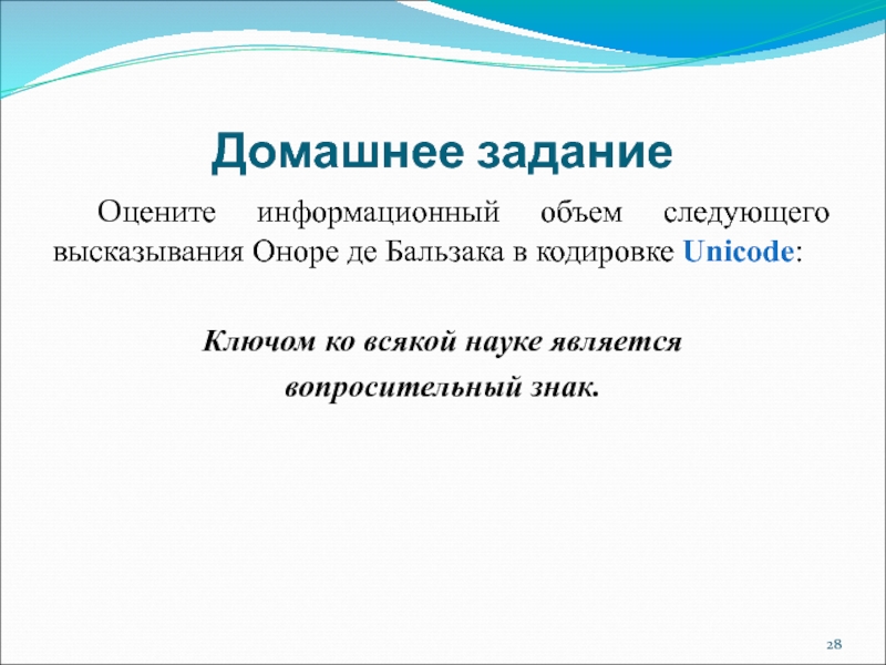 Домашнее задание	Оцените информационный объем следующего высказывания Оноре де Бальзака в кодировке Unicode:Ключом ко всякой науке является вопросительный